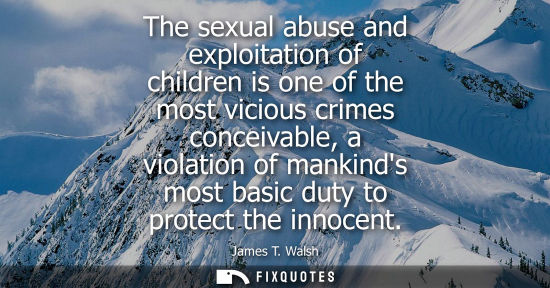 Small: The sexual abuse and exploitation of children is one of the most vicious crimes conceivable, a violatio