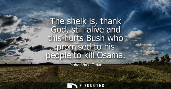Small: The sheik is, thank God, still alive and this hurts Bush who promised to his people to kill Osama