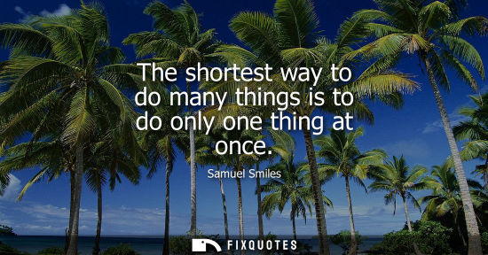 Small: The shortest way to do many things is to do only one thing at once