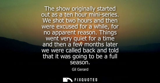 Small: The show originally started out as a ten hour mini-series. We shot two hours and then were excused for 