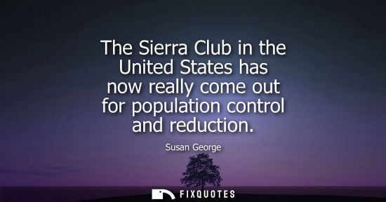 Small: The Sierra Club in the United States has now really come out for population control and reduction