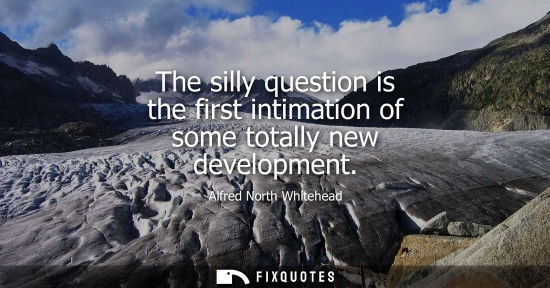 Small: The silly question is the first intimation of some totally new development