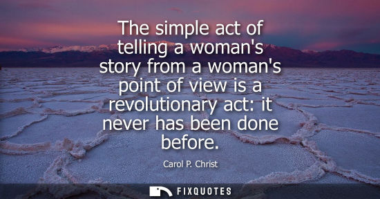 Small: The simple act of telling a womans story from a womans point of view is a revolutionary act: it never h