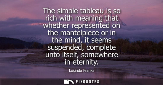 Small: The simple tableau is so rich with meaning that whether represented on the mantelpiece or in the mind, 
