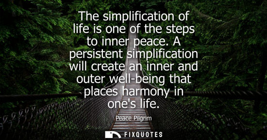 Small: The simplification of life is one of the steps to inner peace. A persistent simplification will create 