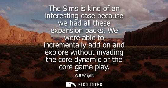 Small: The Sims is kind of an interesting case because we had all these expansion packs. We were able to incre