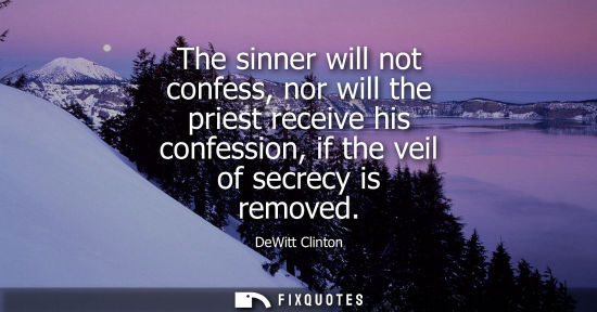 Small: The sinner will not confess, nor will the priest receive his confession, if the veil of secrecy is removed