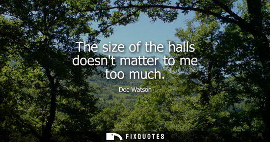 Small: The size of the halls doesnt matter to me too much