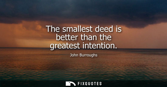 Small: The smallest deed is better than the greatest intention