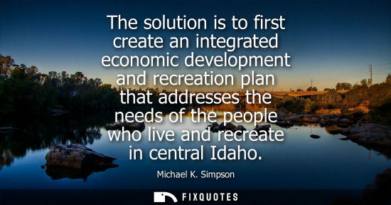 Small: The solution is to first create an integrated economic development and recreation plan that addresses t