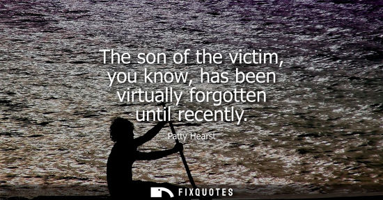 Small: The son of the victim, you know, has been virtually forgotten until recently