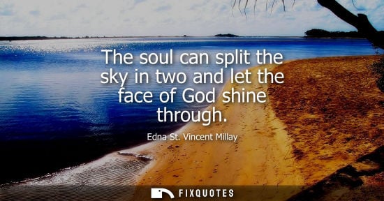 Small: The soul can split the sky in two and let the face of God shine through