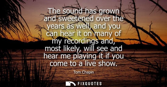 Small: The sound has grown and sweetened over the years as well, and you can hear it on many of my recordings 
