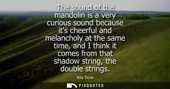 Small: The sound of the mandolin is a very curious sound because its cheerful and melancholy at the same time,
