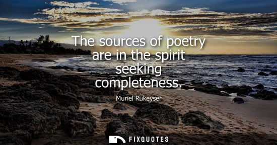 Small: The sources of poetry are in the spirit seeking completeness
