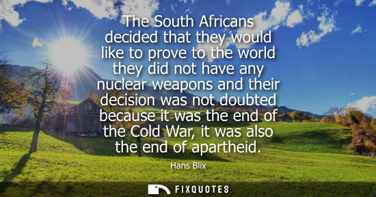 Small: The South Africans decided that they would like to prove to the world they did not have any nuclear wea