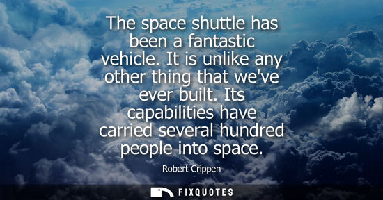 Small: The space shuttle has been a fantastic vehicle. It is unlike any other thing that weve ever built.