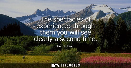 Small: The spectacles of experience through them you will see clearly a second time