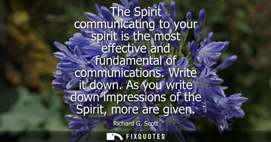 Small: The Spirit communicating to your spirit is the most effective and fundamental of communications. Write 