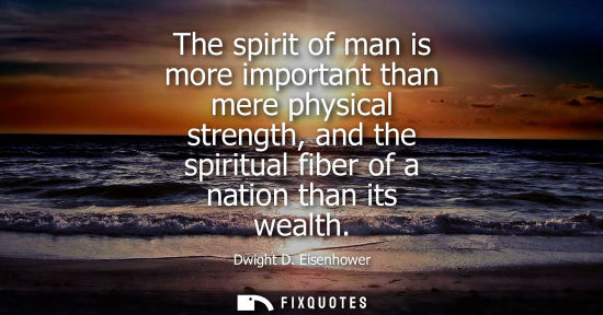 Small: The spirit of man is more important than mere physical strength, and the spiritual fiber of a nation th