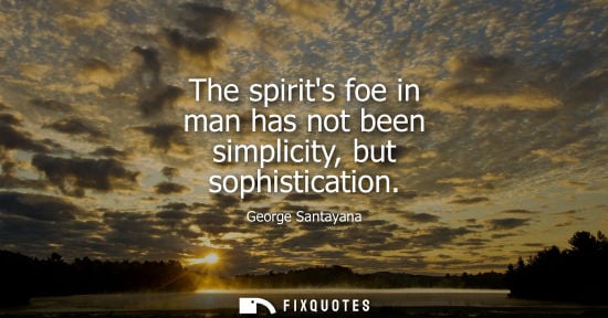 Small: The spirits foe in man has not been simplicity, but sophistication