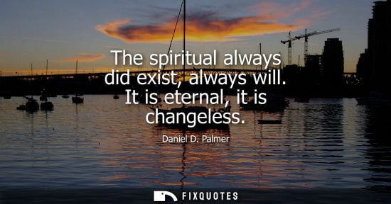 Small: The spiritual always did exist, always will. It is eternal, it is changeless