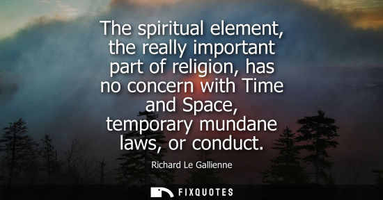 Small: The spiritual element, the really important part of religion, has no concern with Time and Space, temporary mu