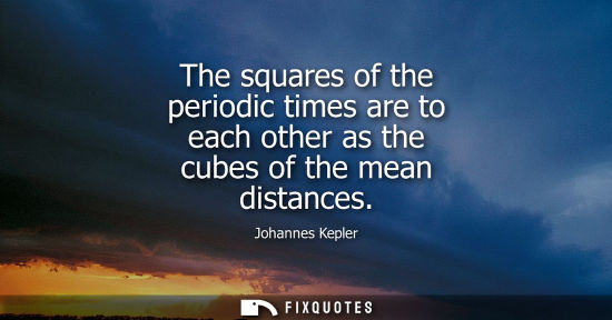 Small: The squares of the periodic times are to each other as the cubes of the mean distances