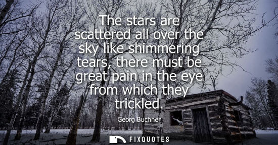 Small: The stars are scattered all over the sky like shimmering tears, there must be great pain in the eye fro