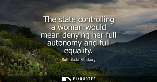 Small: The state controlling a woman would mean denying her full autonomy and full equality