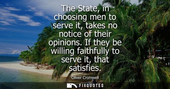 Small: The State, in choosing men to serve it, takes no notice of their opinions. If they be willing faithfull