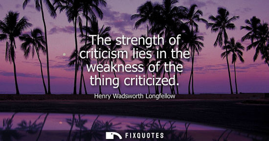 Small: The strength of criticism lies in the weakness of the thing criticized