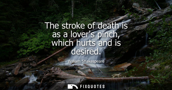 Small: The stroke of death is as a lovers pinch, which hurts and is desired