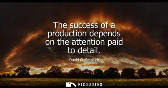 Small: The success of a production depends on the attention paid to detail