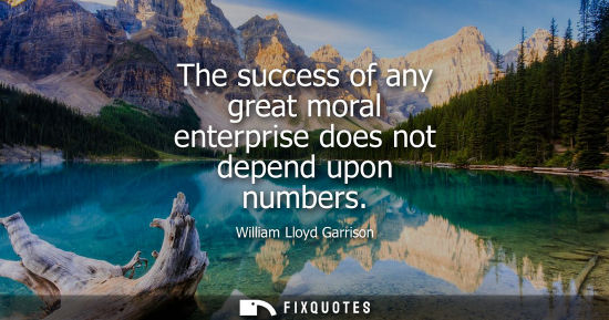 Small: The success of any great moral enterprise does not depend upon numbers