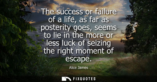 Small: The success or failure of a life, as far as posterity goes, seems to lie in the more or less luck of se