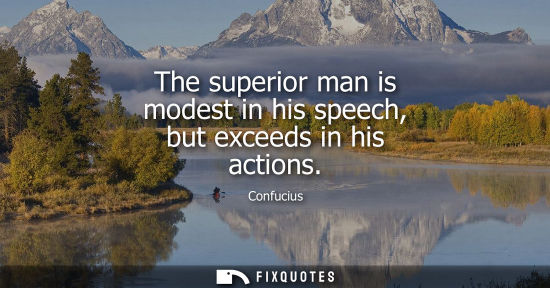 Small: The superior man is modest in his speech, but exceeds in his actions