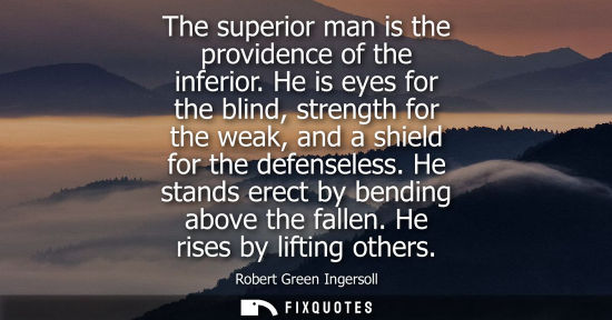 Small: The superior man is the providence of the inferior. He is eyes for the blind, strength for the weak, and a shi