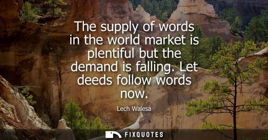 Small: The supply of words in the world market is plentiful but the demand is falling. Let deeds follow words 