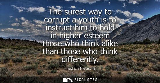 Small: The surest way to corrupt a youth is to instruct him to hold in higher esteem those who think alike than those