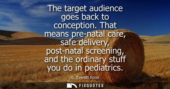 Small: The target audience goes back to conception. That means pre-natal care, safe delivery, post-natal scree