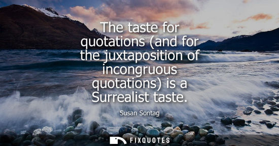 Small: The taste for quotations (and for the juxtaposition of incongruous quotations) is a Surrealist taste