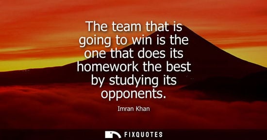 Small: The team that is going to win is the one that does its homework the best by studying its opponents