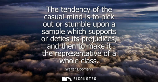 Small: The tendency of the casual mind is to pick out or stumble upon a sample which supports or defies its pr