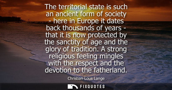 Small: The territorial state is such an ancient form of society - here in Europe it dates back thousands of years - t