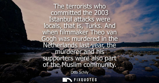 Small: The terrorists who committed the 2003 Istanbul attacks were locals, that is, Turks. And when filmmaker Theo va