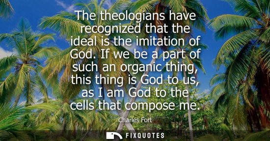 Small: The theologians have recognized that the ideal is the imitation of God. If we be a part of such an orga