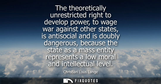 Small: The theoretically unrestricted right to develop power, to wage war against other states, is antisocial and is 