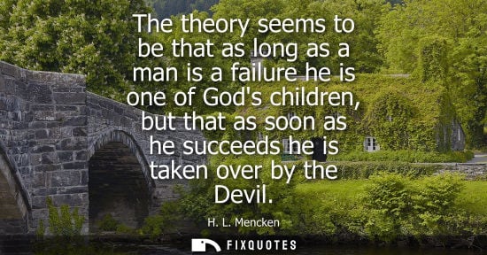 Small: The theory seems to be that as long as a man is a failure he is one of Gods children, but that as soon 