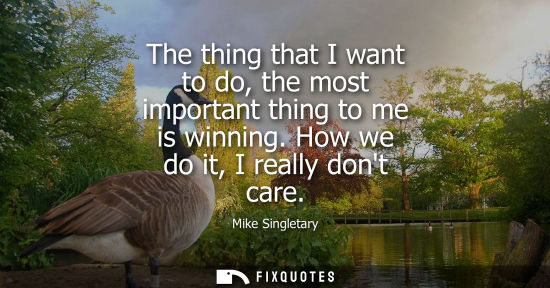 Small: The thing that I want to do, the most important thing to me is winning. How we do it, I really dont car